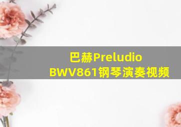 巴赫Preludio BWV861钢琴演奏视频